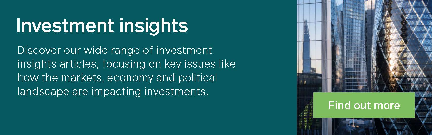 Discover our wide range of investment insights articles, focusing on key issues like how the markets, economy and political landscape are impacting investments